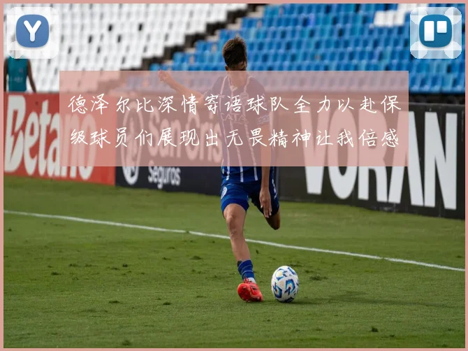 德泽尔比深情寄语球队全力以赴保级球员们展现出无畏精神让我倍感自豪