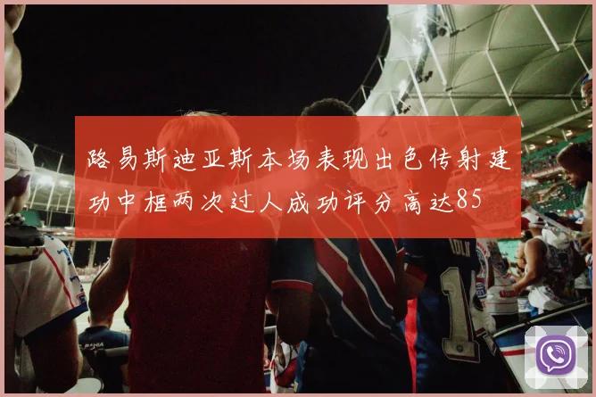 路易斯迪亚斯本场表现出色传射建功中框两次过人成功评分高达85