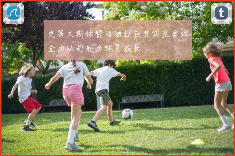 史蒂文斯称赞马祖拉获奖实至名归全力以赴助力球员成长