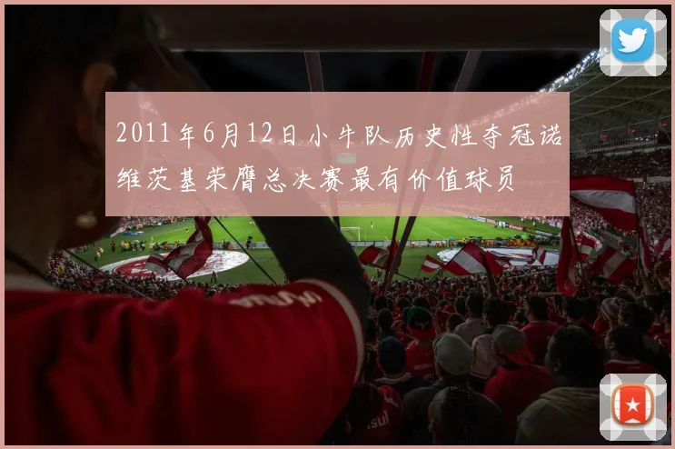 2011年6月12日小牛队历史性夺冠诺维茨基荣膺总决赛最有价值球员