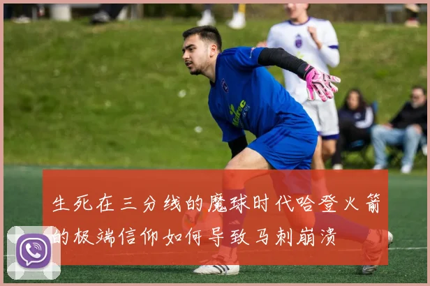 生死在三分线的魔球时代哈登火箭的极端信仰如何导致马刺崩溃