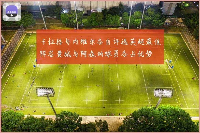 卡拉格与内维尔各自评选英超最佳阵容曼城与阿森纳球员各占优势