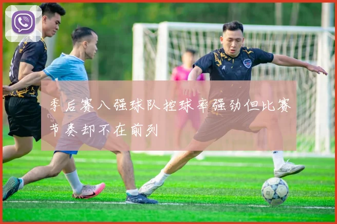 季后赛八强球队控球率强劲但比赛节奏却不在前列