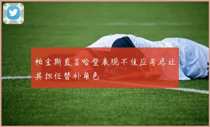 帕金斯直言哈登表现不佳应考虑让其担任替补角色